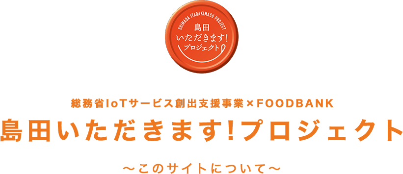 総務省IoTサービス創出支援事業×FOODBANK 島田いただきます!プロジェクト 〜このサイトについて〜