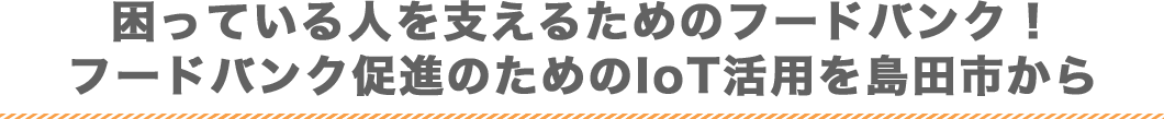 困っている人を支えるためのフードバンク！フードバンク促進のためのIoT活用を島田市から