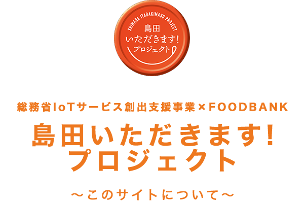 総務省IoTサービス創出支援事業×FOODBANK 島田いただきます!プロジェクト 〜このサイトについて〜