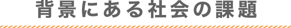 背景にある社会の課題