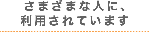 さまざまな人に、利用されています