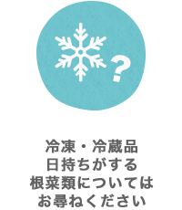 冷凍・冷蔵品日持ちがする根菜類についてはお尋ねください
