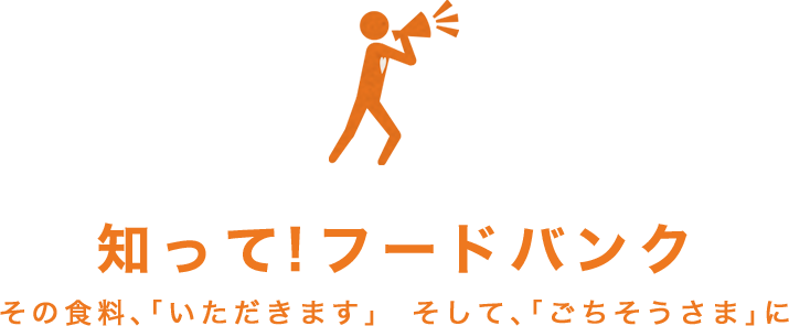 知って！フードバンク その食料、「いただきます」  そして、「ごちそうさま」に