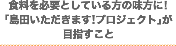 食料を必要としている方の味方に！「島田いただきます!プロジェクト」が目指すこと