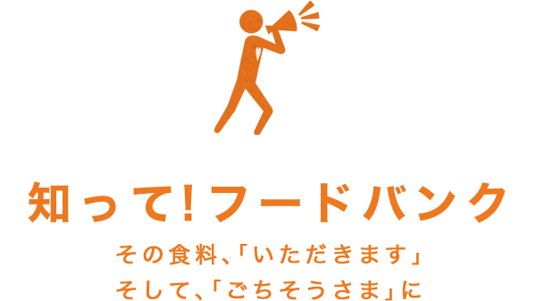 知って！フードバンク その食料、「いただきます」  そして、「ごちそうさま」に